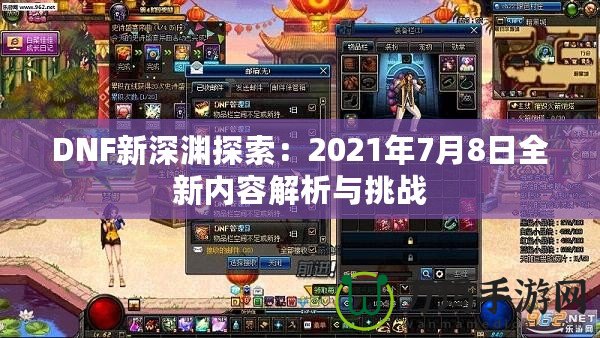 DNF新深淵探索：2021年7月8日全新內容解析與挑戰(zhàn)