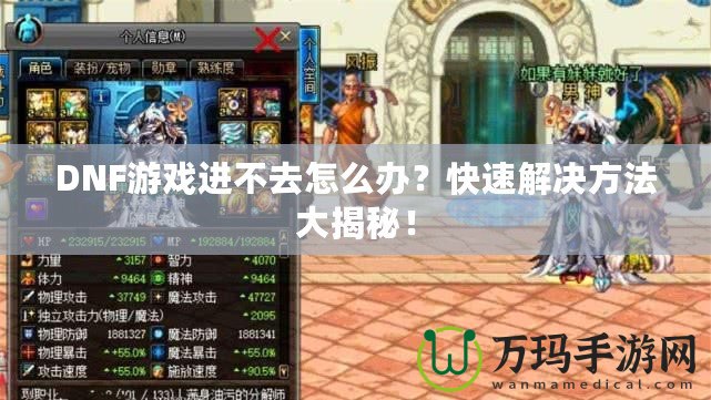 DNF游戲進(jìn)不去怎么辦？快速解決方法大揭秘！