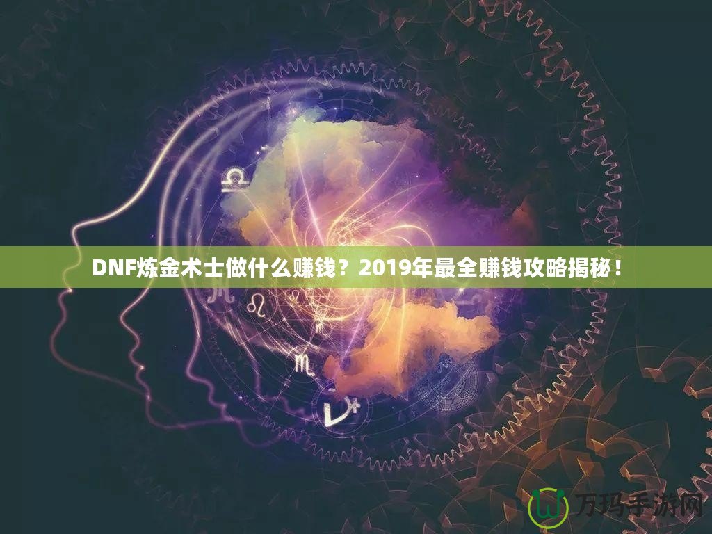 DNF煉金術(shù)士做什么賺錢？2019年最全賺錢攻略揭秘！