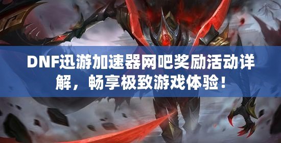 DNF迅游加速器網(wǎng)吧獎(jiǎng)勵(lì)活動(dòng)詳解，暢享極致游戲體驗(yàn)！