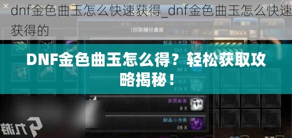 DNF金色曲玉怎么得？輕松獲取攻略揭秘！