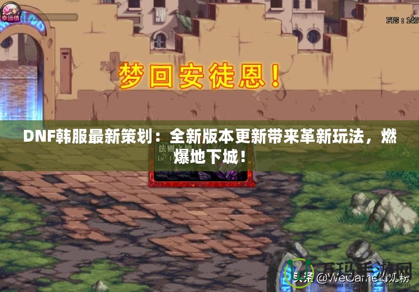DNF韓服最新策劃：全新版本更新帶來革新玩法，燃爆地下城！