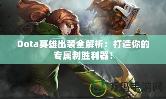 Dota英雄出裝全解析：打造你的專(zhuān)屬制勝利器！