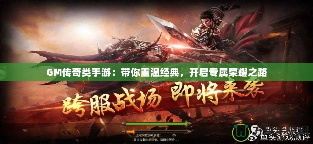 GM傳奇類手游：帶你重溫經(jīng)典，開啟專屬榮耀之路