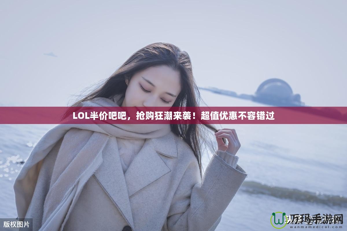 LOL半價(jià)吧吧，搶購(gòu)狂潮來(lái)襲！超值優(yōu)惠不容錯(cuò)過(guò)