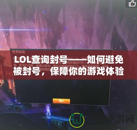 LOL查詢封號——如何避免被封號，保障你的游戲體驗！