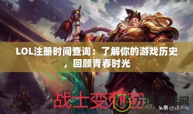 LOL注冊時間查詢：了解你的游戲歷史，回顧青春時光