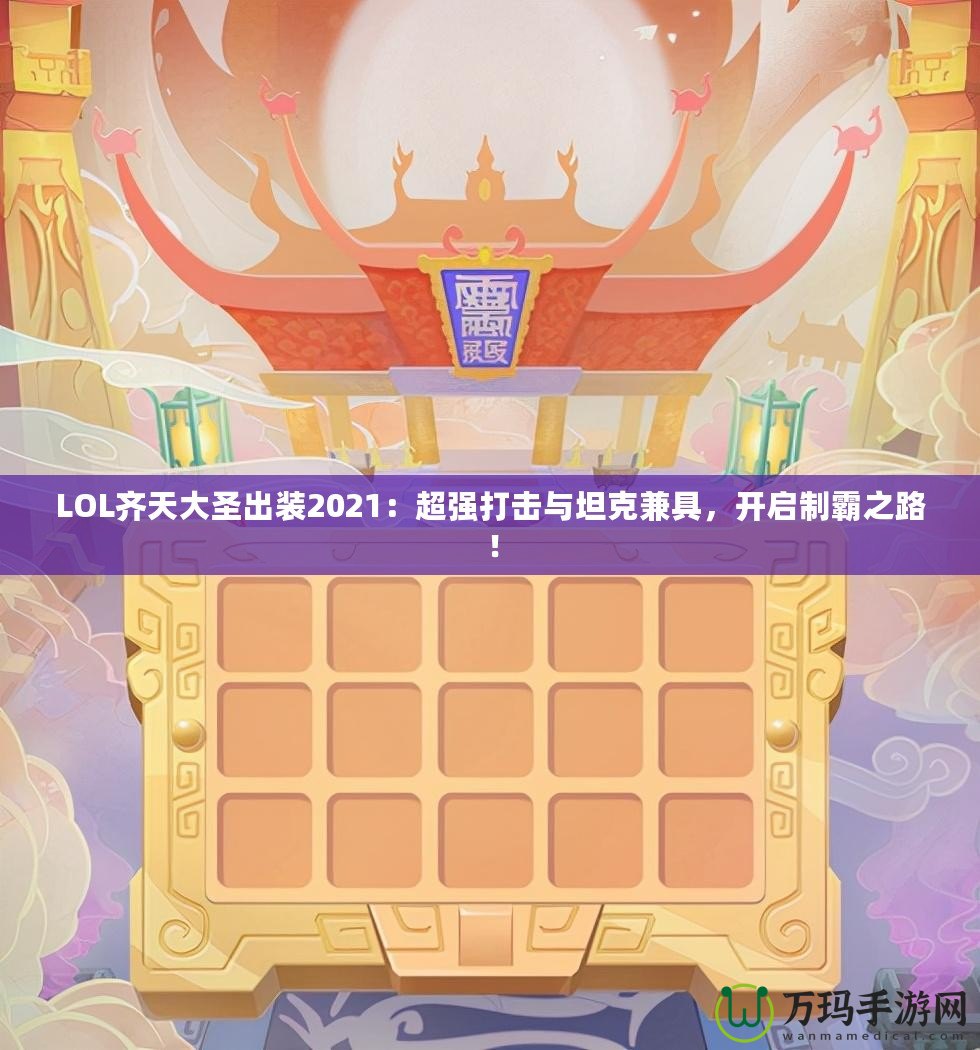 LOL齊天大圣出裝2021：超強(qiáng)打擊與坦克兼具，開(kāi)啟制霸之路！