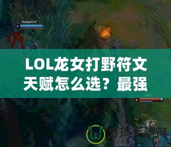 LOL龍女打野符文天賦怎么選？最強(qiáng)攻略來襲！