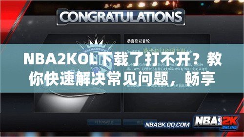 NBA2KOL下載了打不開？教你快速解決常見問題，暢享游戲樂趣
