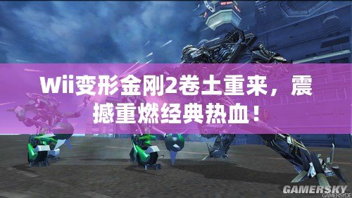 Wii變形金剛2卷土重來，震撼重燃經(jīng)典熱血！