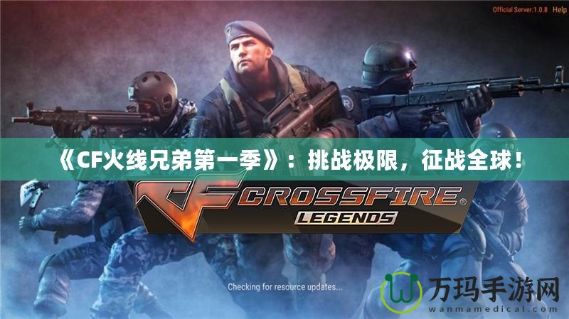 《CF火線兄弟第一季》：挑戰(zhàn)極限，征戰(zhàn)全球！