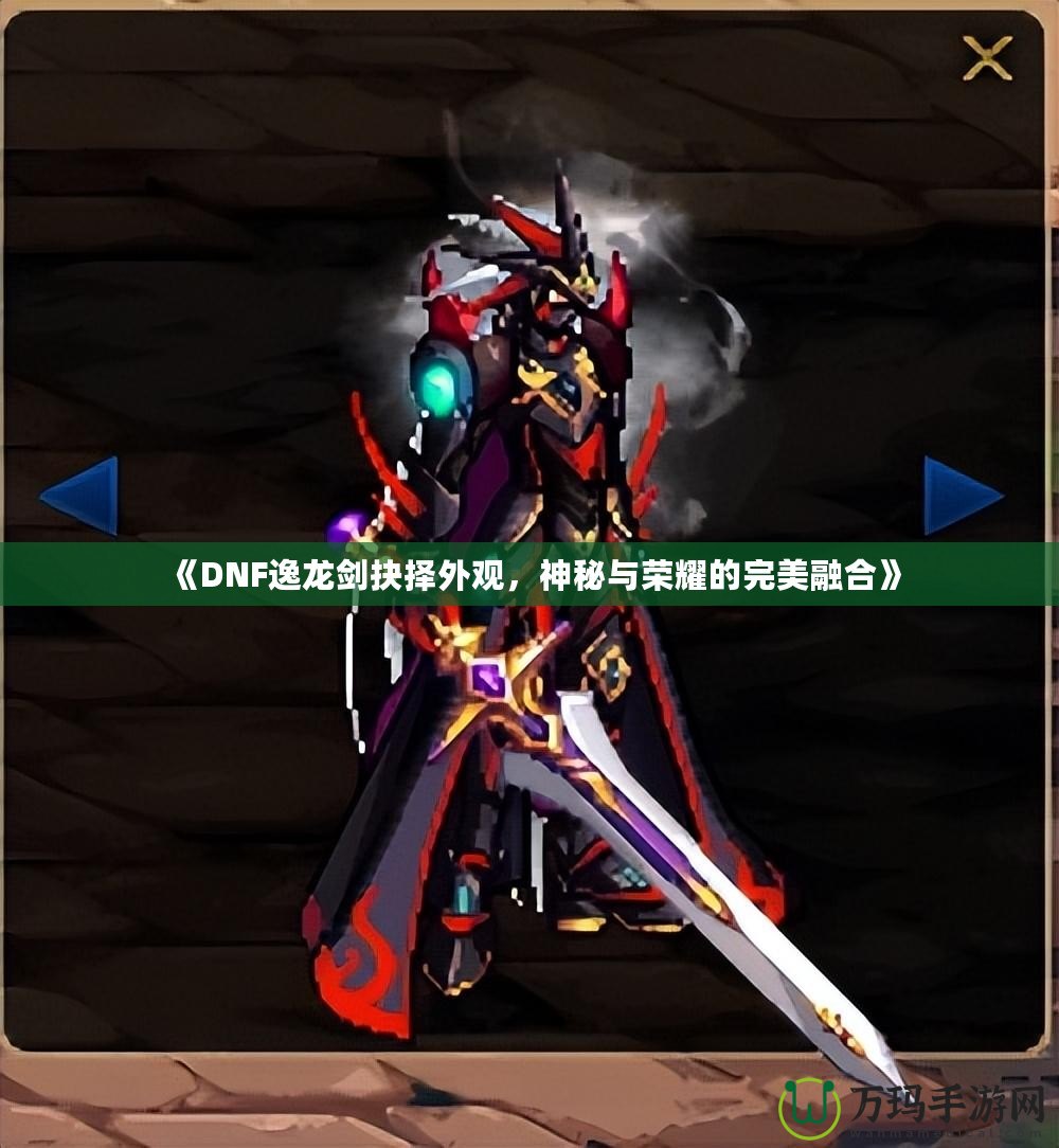 《DNF逸龍劍抉擇外觀，神秘與榮耀的完美融合》