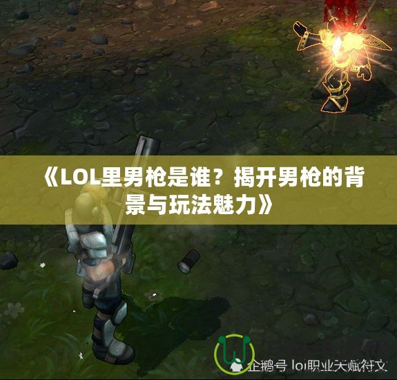 《LOL里男槍是誰(shuí)？揭開(kāi)男槍的背景與玩法魅力》