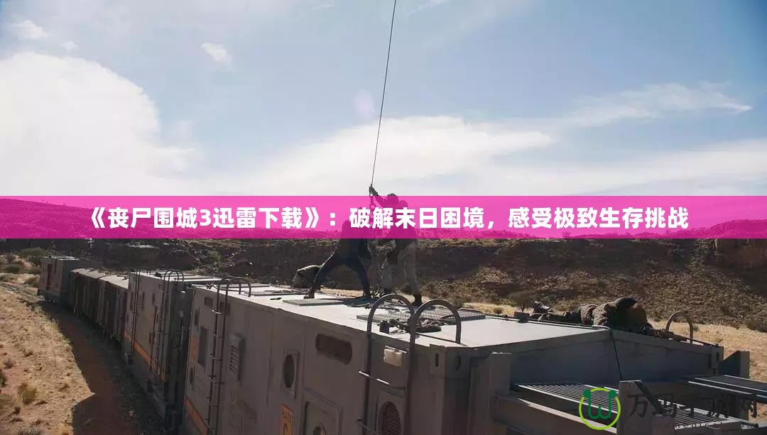 《喪尸圍城3迅雷下載》：破解末日困境，感受極致生存挑戰(zhàn)