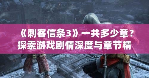 《刺客信條3》一共多少章？探索游戲劇情深度與章節(jié)精彩