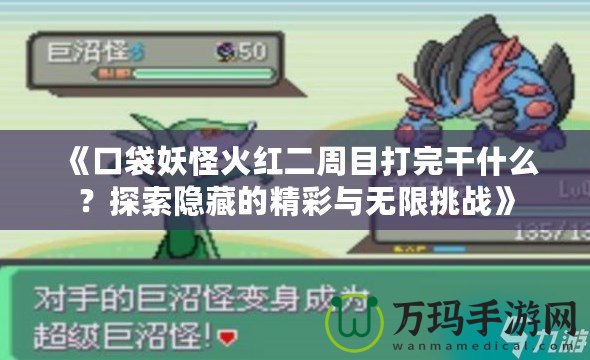 《口袋妖怪火紅二周目打完干什么？探索隱藏的精彩與無限挑戰(zhàn)》