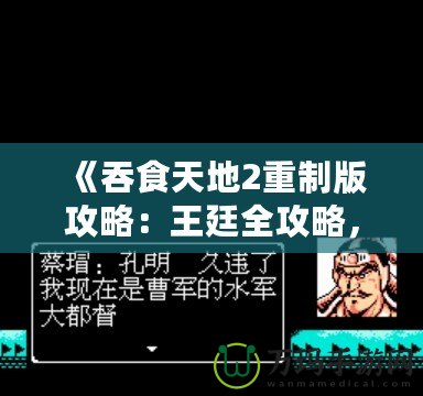 《吞食天地2重制版攻略：王廷全攻略，征戰(zhàn)天下制勝之道！》