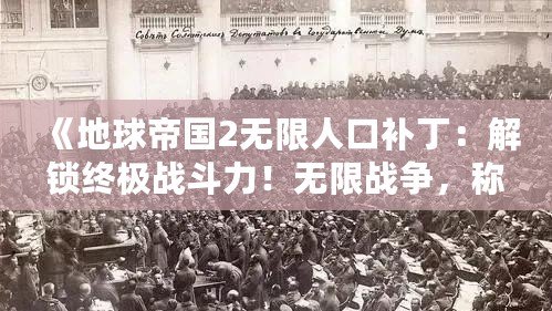 《地球帝國(guó)2無(wú)限人口補(bǔ)?。航怄i終極戰(zhàn)斗力！無(wú)限戰(zhàn)爭(zhēng)，稱霸全球！》