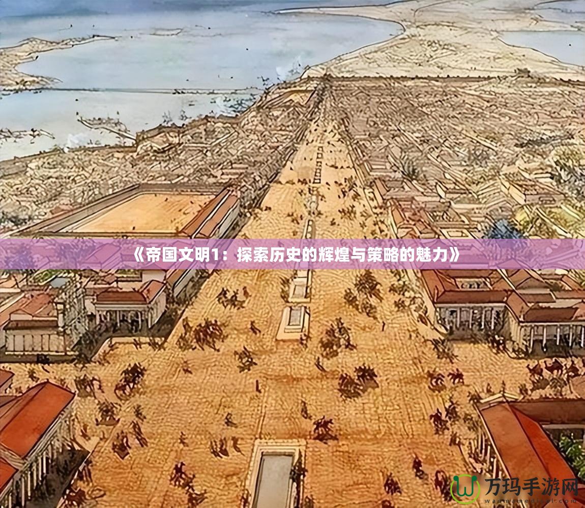 《帝國(guó)文明1：探索歷史的輝煌與策略的魅力》