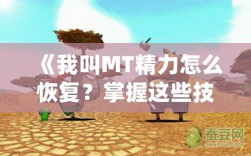 《我叫MT精力怎么恢復(fù)？掌握這些技巧，讓你戰(zhàn)力倍增！》