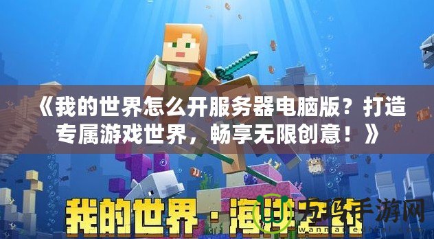 《我的世界怎么開服務(wù)器電腦版？打造專屬游戲世界，暢享無限創(chuàng)意！》
