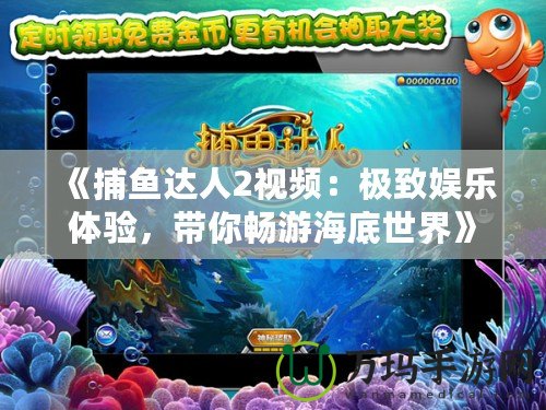 《捕魚達(dá)人2視頻：極致娛樂體驗(yàn)，帶你暢游海底世界》