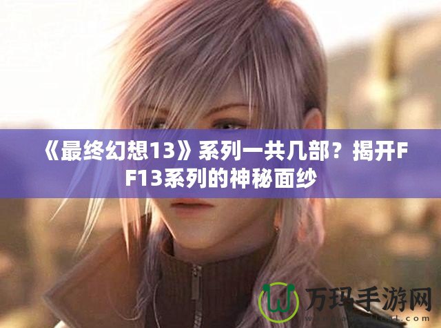 《最終幻想13》系列一共幾部？揭開FF13系列的神秘面紗