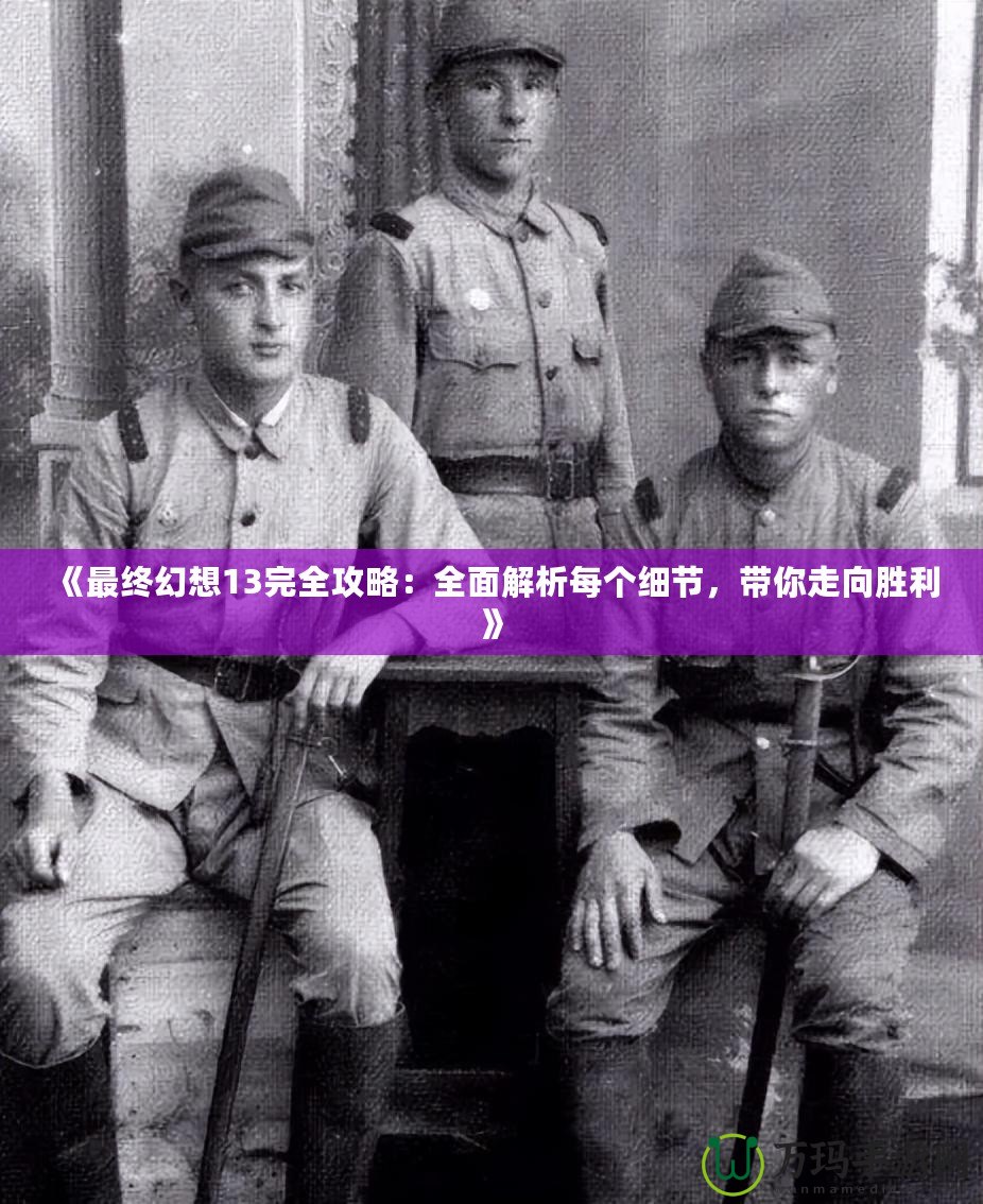 《最終幻想13完全攻略：全面解析每個細(xì)節(jié)，帶你走向勝利》