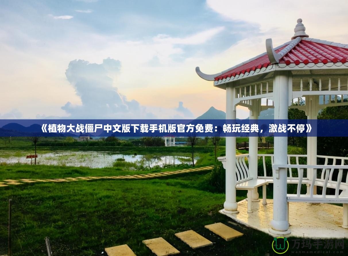 《植物大戰(zhàn)僵尸中文版下載手機(jī)版官方免費(fèi):暢玩經(jīng)典,激戰(zhàn)不停》 《植物大戰(zhàn)僵尸中文版下載手機(jī)版官方免費(fèi):暢玩經(jīng)典,激戰(zhàn)不停》
