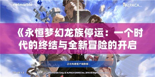 《永恒夢幻龍族停運(yùn)：一個時代的終結(jié)與全新冒險的開啟》