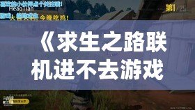 《求生之路聯(lián)機進不去游戲？解決方案大公開，重回戰(zhàn)斗！》