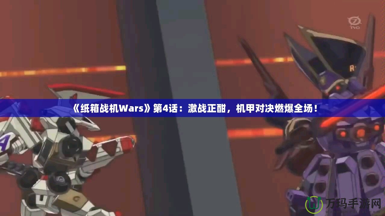 《紙箱戰(zhàn)機(jī)Wars》第4話：激戰(zhàn)正酣，機(jī)甲對決燃爆全場！
