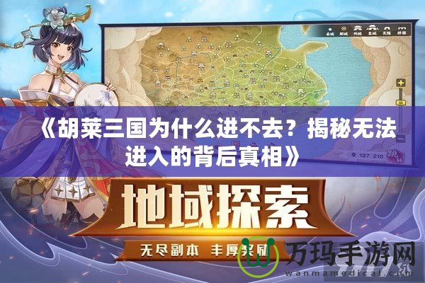 《胡萊三國為什么進不去？揭秘?zé)o法進入的背后真相》