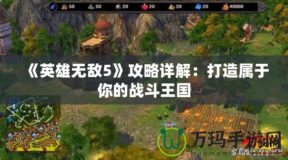《英雄無敵5》攻略詳解：打造屬于你的戰(zhàn)斗王國(guó)