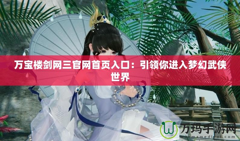 萬(wàn)寶樓劍網(wǎng)三官網(wǎng)首頁(yè)入口：引領(lǐng)你進(jìn)入夢(mèng)幻武俠世界