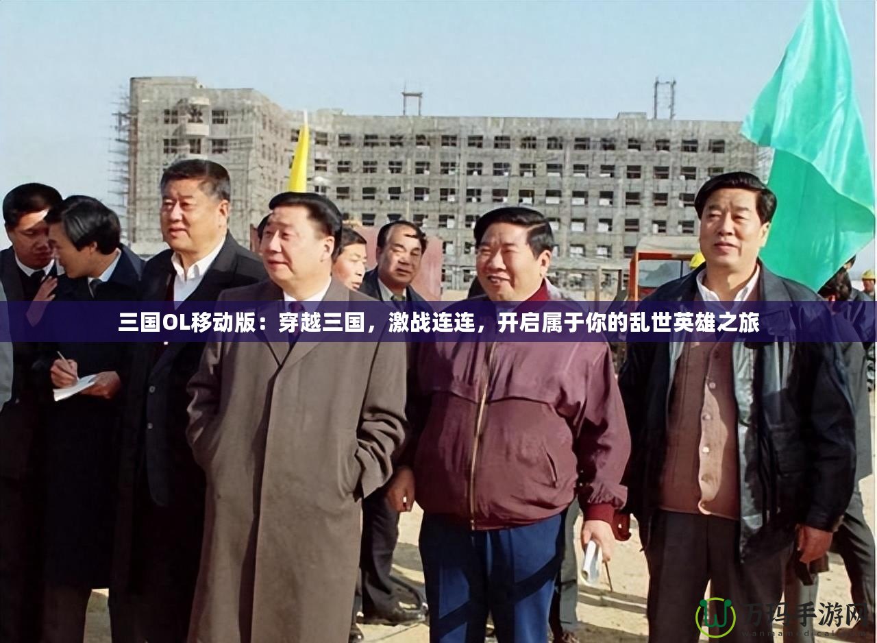 三國OL移動版：穿越三國，激戰(zhàn)連連，開啟屬于你的亂世英雄之旅