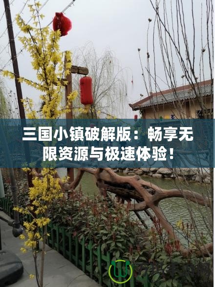 三國小鎮(zhèn)破解版：暢享無限資源與極速體驗！