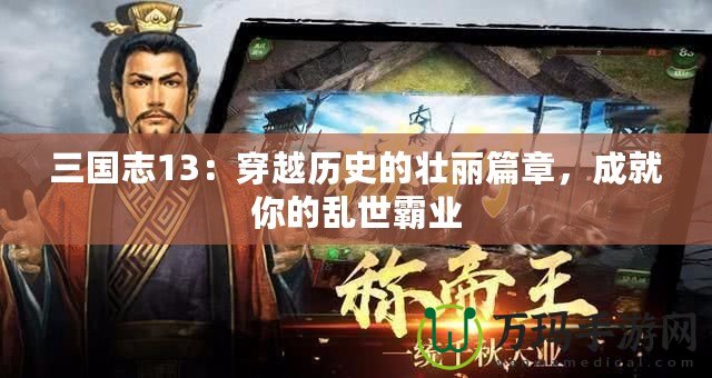 三國(guó)志13：穿越歷史的壯麗篇章，成就你的亂世霸業(yè)