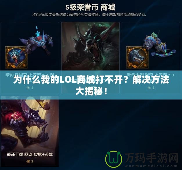 為什么我的LOL商城打不開(kāi)？解決方法大揭秘！