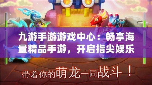 九游手游游戲中心：暢享海量精品手游，開啟指尖娛樂新體驗(yàn)