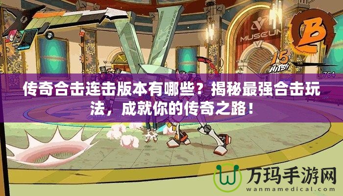 傳奇合擊連擊版本有哪些？揭秘最強(qiáng)合擊玩法，成就你的傳奇之路！