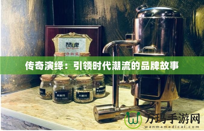 傳奇演繹：引領時代潮流的品牌故事