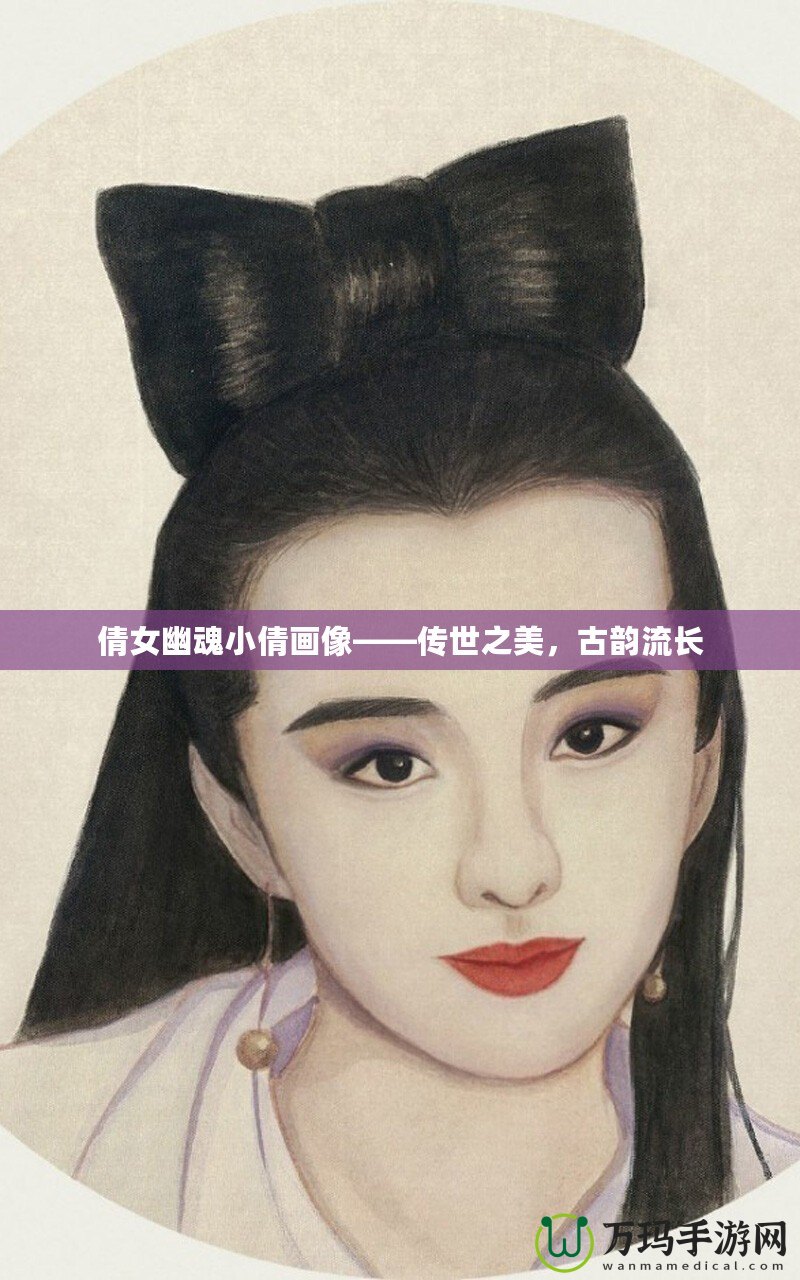 倩女幽魂小倩畫像——傳世之美，古韻流長