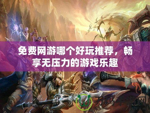 免費(fèi)網(wǎng)游哪個(gè)好玩推薦，暢享無壓力的游戲樂趣