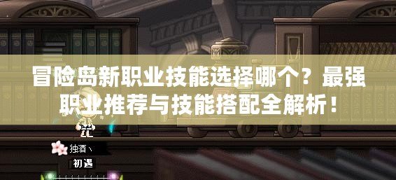 冒險(xiǎn)島新職業(yè)技能選擇哪個(gè)？最強(qiáng)職業(yè)推薦與技能搭配全解析！