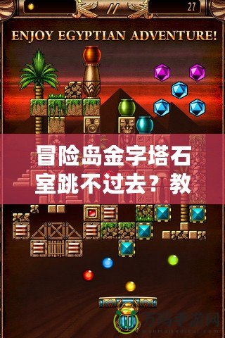 冒險(xiǎn)島金字塔石室跳不過(guò)去？教你輕松突破困境，暢享游戲樂(lè)趣！
