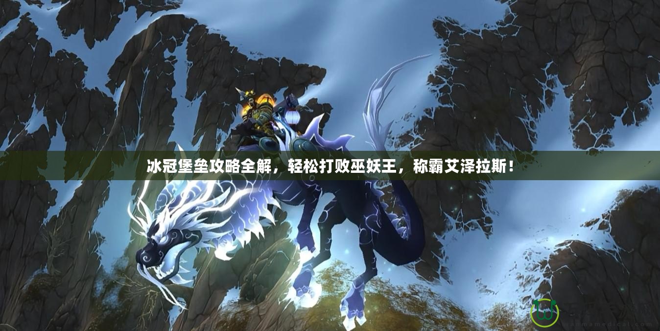 冰冠堡壘攻略全解，輕松打敗巫妖王，稱霸艾澤拉斯！