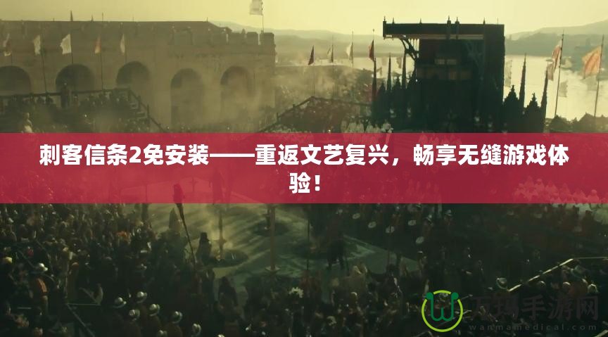 刺客信條2免安裝——重返文藝復(fù)興，暢享無縫游戲體驗！