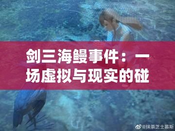 劍三海鰻事件：一場(chǎng)虛擬與現(xiàn)實(shí)的碰撞，背后的深刻啟示